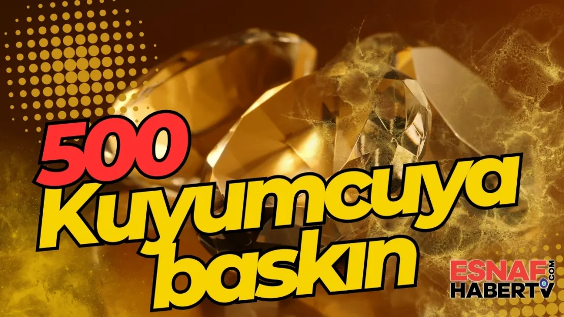 500 Kuyumcuyu Didik Didik Aradılar