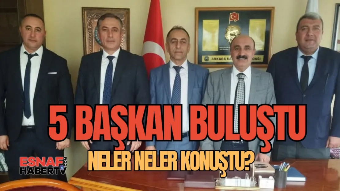 Ankara'nın Beş Esnaf Başkanı Biraraya Geldi