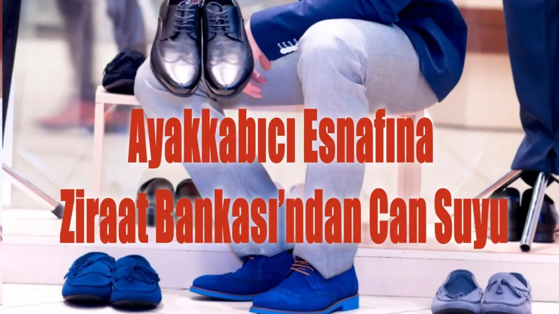 Ayakkabıcı Esnafına Ziraat Bankası'ndan Can Suyu