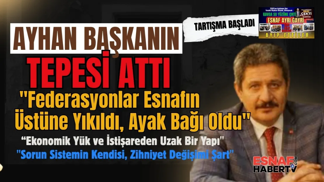 Ayhan Başkanın Tepesi Attı: 'Federasyonlar Esnafın Üstüne Yıkıldı, Ayak Bağı Oldu'