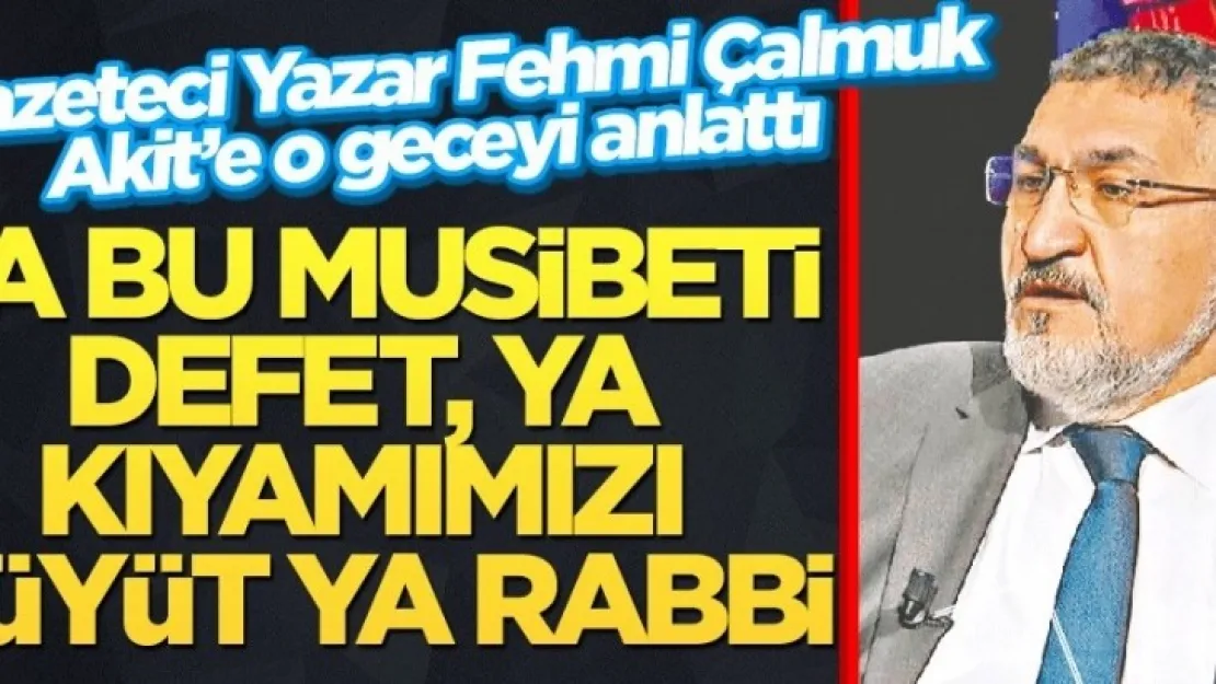 Çalmuk: Ya Bu Musibeti Defet, Ya Kıyamımızı Büyüt Ya Rabbi