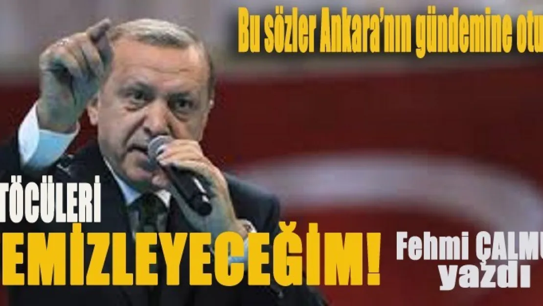 Erdoğan: Temizleyeceğim !