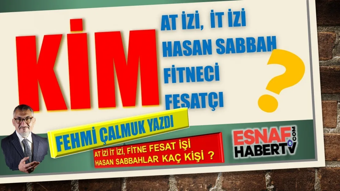 Fehmi Çalmuk Yazıyor…At İzi İt İzi, Fitne Fesat İşi Hasan Sabbahlar Kaç Kişi ?