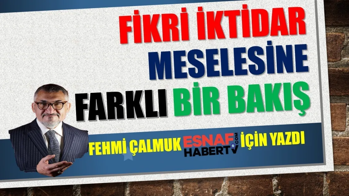 Fehmi Çalmuk Yazıyor…İlle de Fikri İktidar İse Mesele…