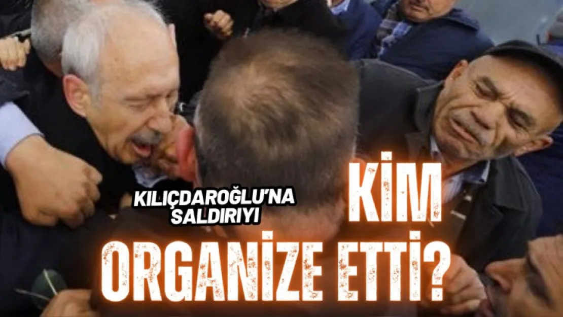 Kılıçdaroğlu'na Saldırıyı Kim Organize Etti?