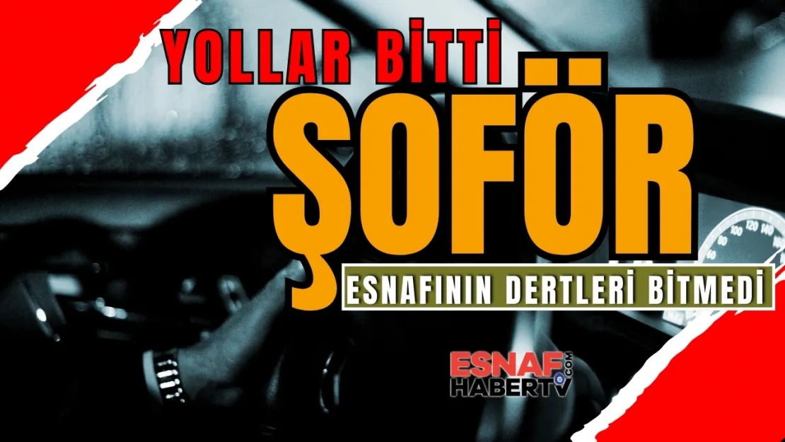 Şoför esnafının yolu bitti dertleri bitmedi