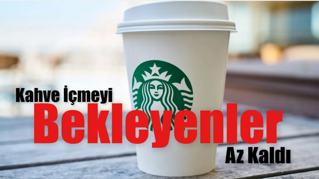 Starbucks, Kapılarını Ne Zaman Açıyor?