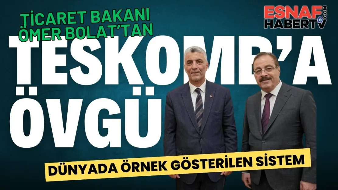 Ticaret Bakanı Prof. Dr. Ömer Bolat'tan TESKOMB'a Övgü