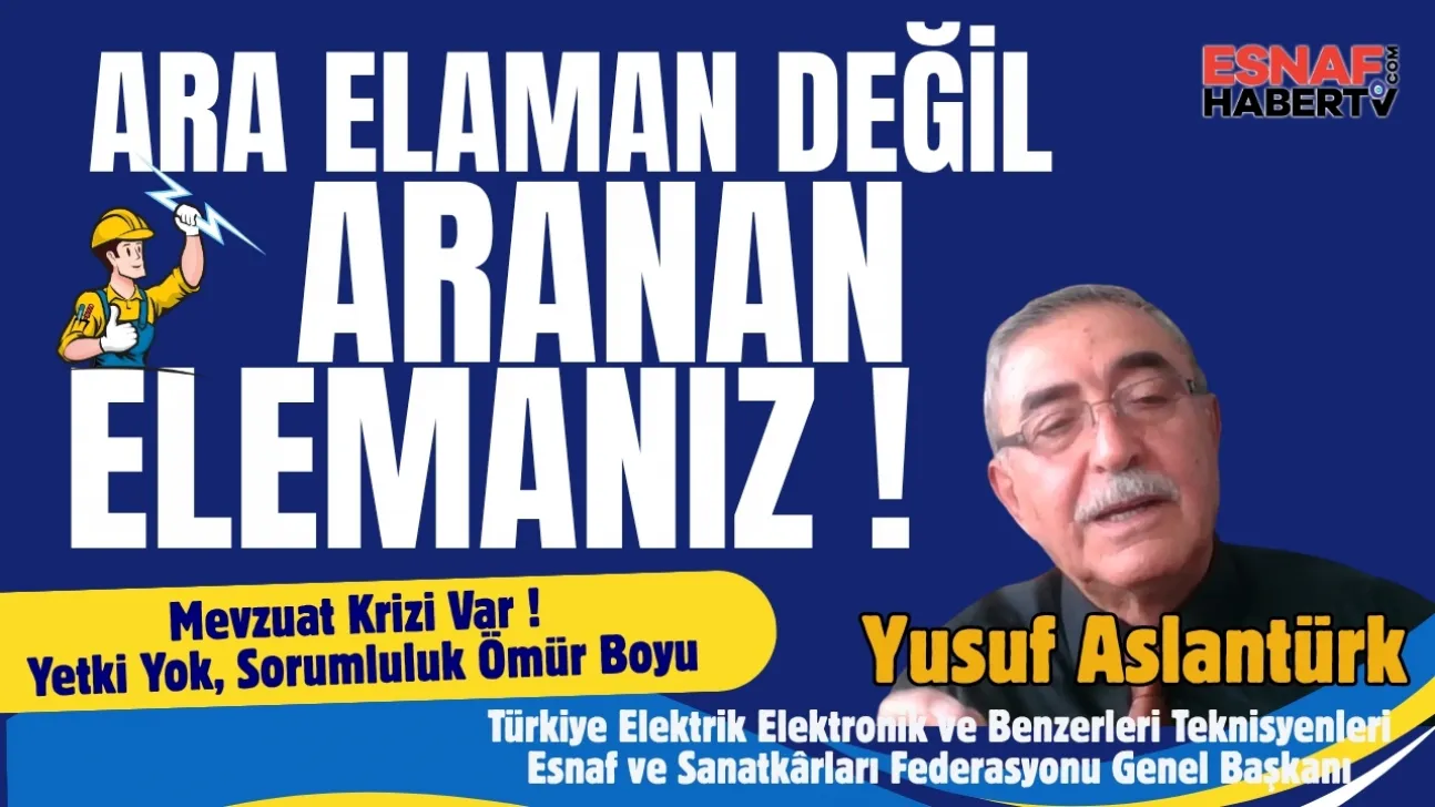 Yetki Verilmeden Sorumluluk Veriliyor diyen  Yusuf Aslantürk: Teknisyer Ara Eleman Değil Aranan Elemandır
