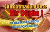 Küresel Vurgunun Bir Parçası Olmayın....Çıtırdatmadan Önce Bir Düşün