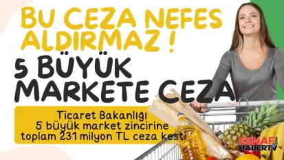 5 büyük market zincirine 231 milyon TL'lik rekor ceza