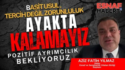 Hatay Esnafının Başkanı Aziz Fetih Yılmaz 'Basit Usul Zorunluluktur, Borçlar Faizsiz Yapılandırılmalı'