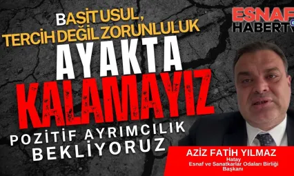 Hatay Esnafının Başkanı Aziz Fetih Yılmaz 'Basit Usul Zorunluluktur, Borçlar Faizsiz Yapılandırılmalı'