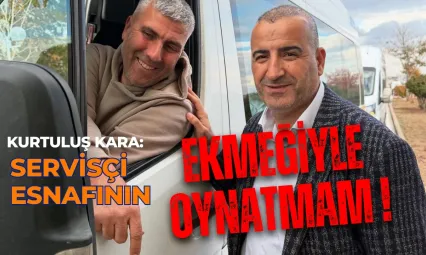 Kurtuluş Kara 'Servisçi Esnafonın Ekmeği ile Kimseye Oynatmam'