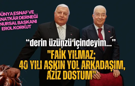 Dünya Esnaf ve Sanatkâr Derneği Onursal Başkanı Erol Korkut'tan Faik Yılmaz İçin Duygusal Mesaj