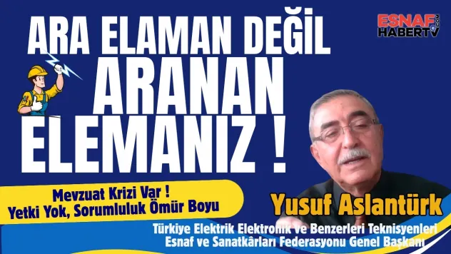 Yetki Verilmeden Sorumluluk Veriliyor diyen Yusuf Aslantürk: Teknisyer Ara Eleman Değil Aranan Elemandır