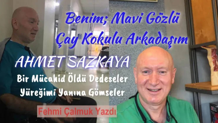 Benim Mavi Gözlü, Çay Kokulu Aziz Dostum Ahmet Sazkaya