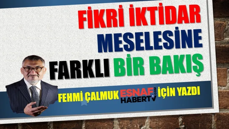 Fehmi Çalmuk Yazıyor…İlle de Fikri İktidar İse Mesele…