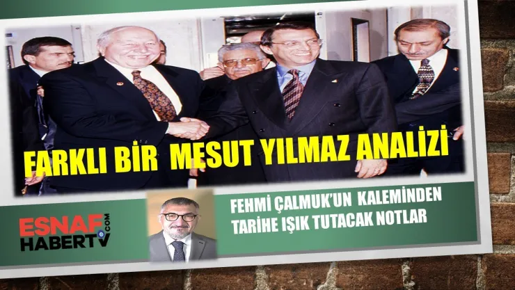 Fehmi Çalmuk Yazıyor…Tarihe Işık Tutacak Mesut Yılmaz Notlarım