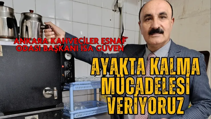 Kahveciler Odası Başkanı İsa Güven Esnaf Ayakta kalma mücadelesi veriyor