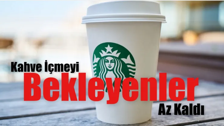 Starbucks, Kapılarını Ne Zaman Açıyor?