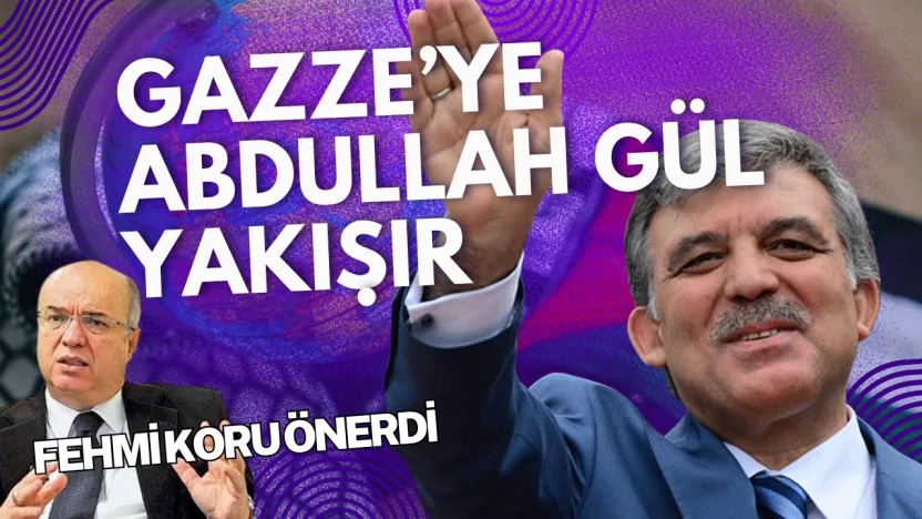 Fehmi Koru Önerdi....Gazze'ye Abdullah Gül Yakışır